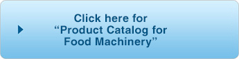 Click here for “Product Catalog for Food Machinery”