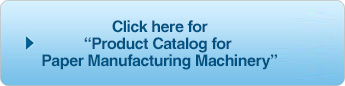 Click here for “Product Catalog for Paper Manufacturing Machinery”